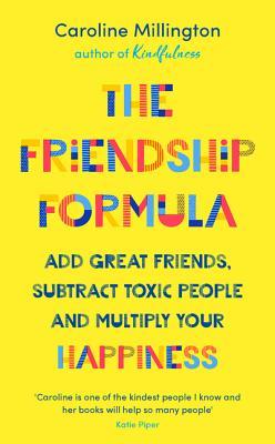 The Friendship Formula Add Great Friends Subtract Toxic People And Multiply Your Happiness Caroline Millington