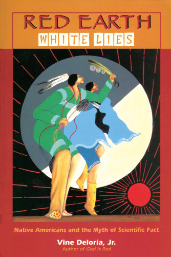 Red Earth White Lies Native Americans And The Myth Of Scientific Fact Vine Deloria Jr