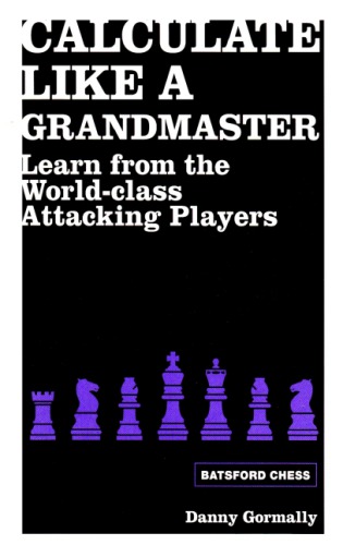 Calculate Like A Grandmaster Learn From The Worldclass Attacking Players Paperback Daniel Gormally