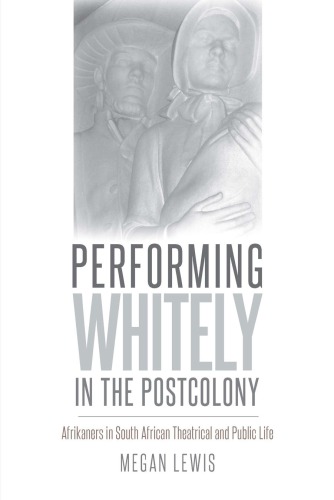 Performing Whitely In The Postcolony Afrikaners In South African Theatrical And Public Life Megan Lewis