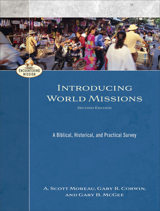 Introducing World Missions A Biblical Historical And Practical Survey Second A Scott Moreau Gary R Corwin Gary B Mcgee