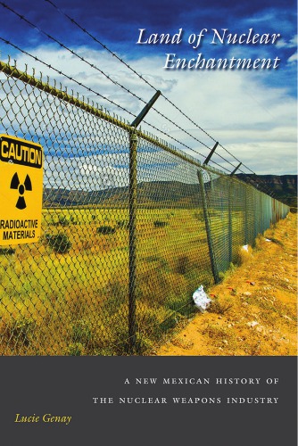Land Of Nuclear Enchantment A New Mexican History Of The Nuclear Weapons Industry Lucie Genay