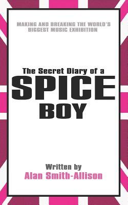 The Secret Diary Of A Spice Boy Making And Breaking The Worlds Biggest Music Exhibition Alan Smithallison