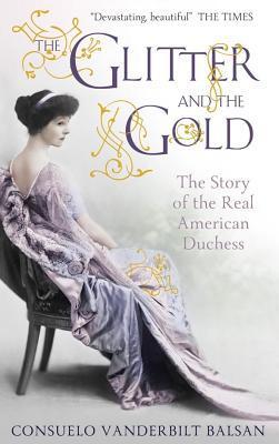 The Glitter And The Gold The Story Of The Real American Duchess Consuelo Vanderbilt Balsan