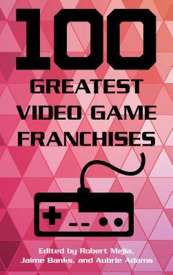 100 Greatest Video Game Franchises Robert Mejia Jaime Banks Aubrie Adams