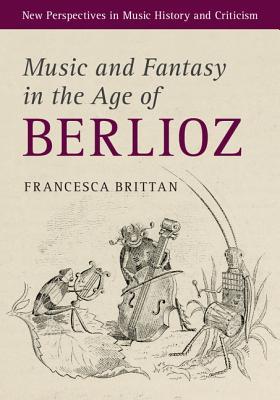 Music And Fantasy In The Age Of Berlioz Francesca Brittan
