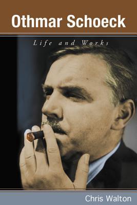 Othmar Schoeck Life And Works Chris Walton