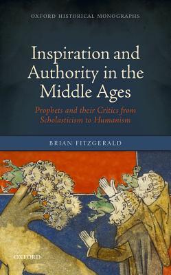 Inspiration And Authority In The Middle Ages Prophets And Their Critics From Scholasticism To Humanism 1st Brian Fitzgerald
