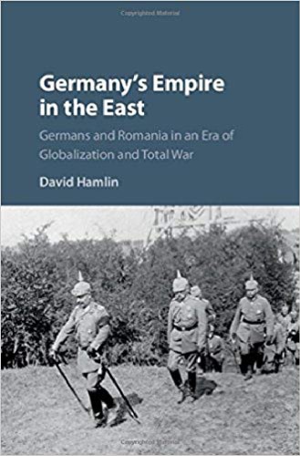 Germanys Empire In The East Germans And Romania In An Era Of Globalization And Total War Hardcover David Hamlin