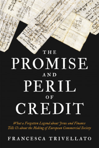 The Promise And Peril Of Credit What A Forgotten Legend About Jews And Finance Tells Us About The Making Of European Commercial Society Francesca Trivellato