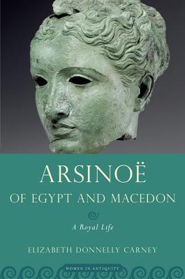 Arsinoë Of Egypt And Macedon A Royal Life Elizabeth Donnelly Carney