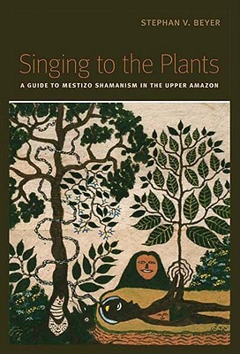 Singing To The Plants A Guide To Mestizo Shamanism In The Upper Amazon Paperback Stephan V Beyer