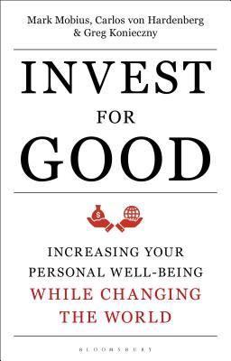Invest For Good Increasing Your Personal Wellbeing While Changing The World Hardcover Mark Mobius Carlos Von Hardenberg Greg Konieczny