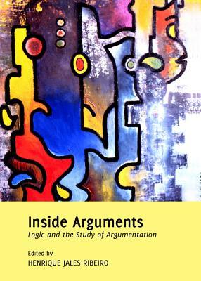 Inside Arguments Logic And The Study Of Argumentation Henrique Jales Ribeiro