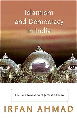 Islamism And Democracy In India The Transformation Of Jamaateislami Irfan Ahmad