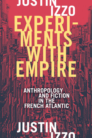 Experiments With Empire Anthropology And Fiction In The French Atlantic Paperback Justin Izzo