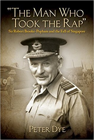 The Man Who Took The Rap Sir Robert Brookepopham And The Fall Of Singapore Peter Dye