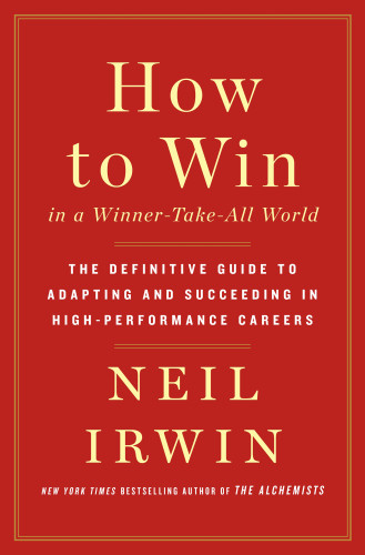 How To Win In A Winnertakeall World The Definitive Guide To Adapting And Succeeding In Highperformance Careers Ebook Neil Irwin