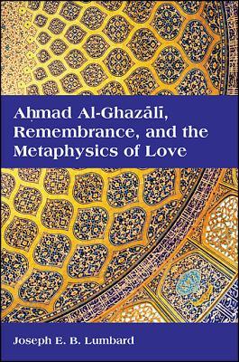 Ahmad Alghazali Remembrance And The Metaphysics Of Love Paperback Joseph E B Lumbard