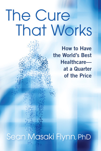 The Cure That Works How To Have The Worlds Best Healthcareat A Quarter Of The Price Sean Masaki Flynn