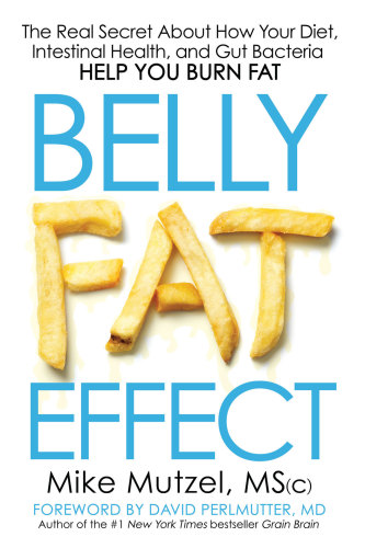 Belly Fat Effect The Real Secret About How Your Diet Intestinal Health And Gut Bacteria Help You Burn Fat 1st Edition Mike Mutzel