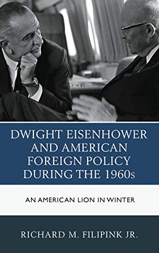 Dwight Eisenhower And American Foreign Policy During The 1960s An American Lion In Winter Hardcover Richard M Filipink Jr