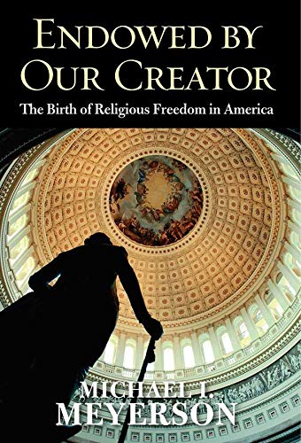 Endowed By Our Creator The Birth Of Religious Freedom In America Michael I Meyerson