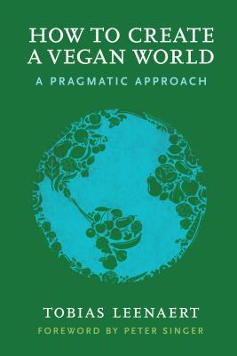 How To Create A Vegan World A Pragmatic Approach Paperback Tobias Leenaert