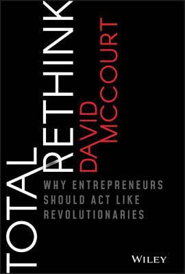 Total Rethink Why Entrepreneurs Should Act Like Revolutionaries Hardcover David Mccourt