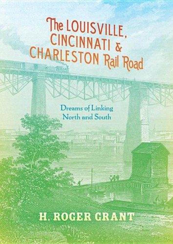 The Louisville Cincinnati Charleston Rail Road Dreams Of Linking North And South H Roger Grant
