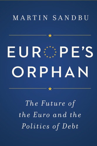 Europes Orphan The Future Of The Euro And The Politics Of Debt Martin Sandbu