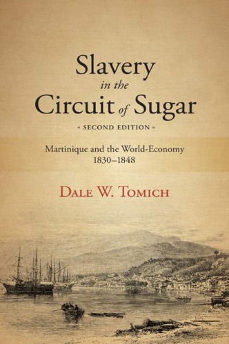 Slavery In The Circuit Of Sugar Martinique And The Worldeconomy 18301848 Dale W Tomich