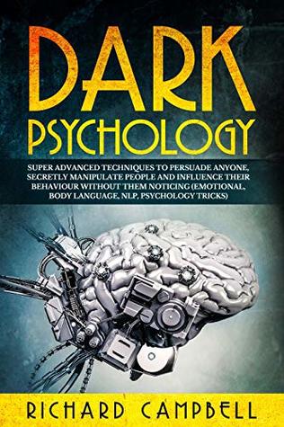 Dark Psychology Super Advanced Techniques To Persuade Anyone Secretly Manipulate People And Influence Their Behaviour Without Them Noticing Emotional Body Language Nlp Psychology Tricks Richard Campbell