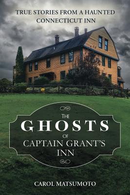 The Ghosts Of Captain Grants Inn True Stories From A Haunted Connecticut Inn Carol Matsumoto