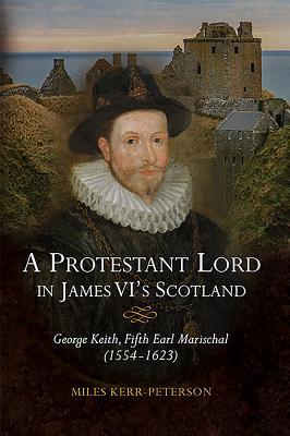 A Protestant Lord In James Vis Scotland George Keith Fifth Earl Marischal 15541623 Hardcover Miles Kerrpeterson