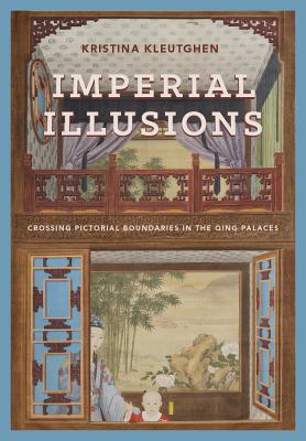 Imperial Illusions Crossing Pictorial Boundaries In The Qing Palaces Hardcover Kristina Kleutghen