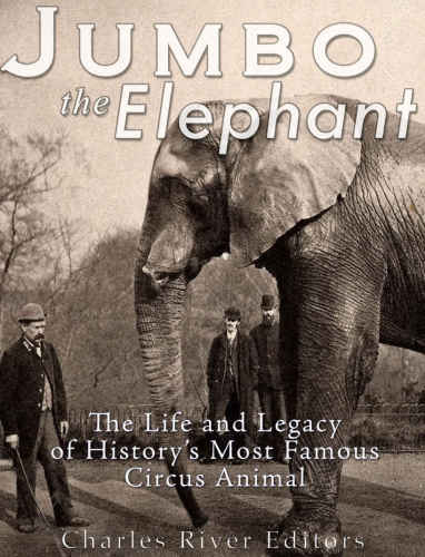 Jumbo The Elephant The Life And Legacy Of Historys Most Famous Circus Animal Charles River Editors