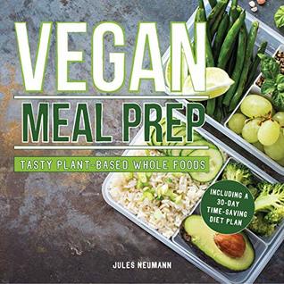 Vegan Meal Prep Tasty Plantbased Whole Foods Recipes Including A 30day Timesaving Meal Plan Jules Neumann Eva Hammond