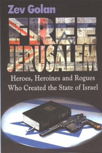 Free Jerusalem Heroes Heroines And Rogues Who Created The State Of Israel Zev Golan
