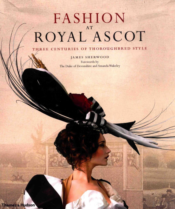Fashion At Royal Ascot Three Centuries Of Thoroughbred Style 2011th Edition James Sherwood