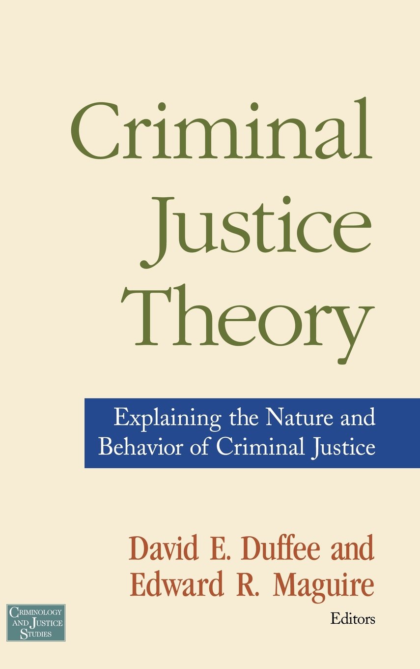 Criminal Justice Theory Explaining The Nature And Behavior Of Criminal Justice Criminology And Justice Studies Series Abingdon Cop 2007 David E Duffee