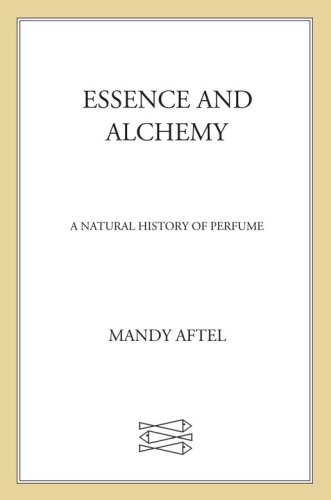 Essence And Alchemy A Natural History Of Perfume Aftel Mandy