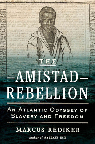 The Amistad Rebellion An Atlantic Odyssey Of Slavery And Freedom 1st Edition Marcus Rediker