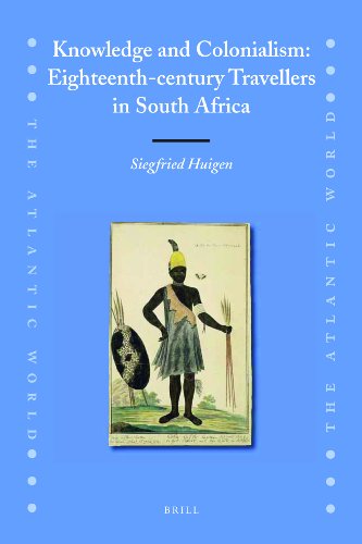 Knowledge And Colonialism Eighteenthcentury Travellers In South Africa Atlantic World Siegfried Huigen