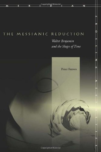 The Messianic Reduction Walter Benjamin And The Shape Of Time Peter Fenves