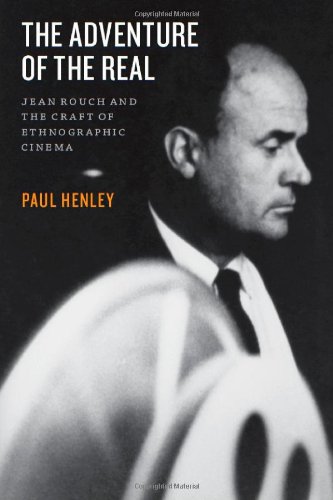 The Adventure Of The Real Jean Rouch And The Craft Of Ethnographic Cinema 1st Edition Paul Henley