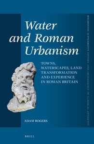 Water And Roman Urbanism Towns Waterscapes Land Transformation And Experience In Roman Britain Adam Rogers