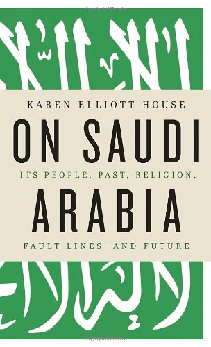 On Saudi Arabia Its People Past Religion Fault Lines And Future First Edition Karen Elliott House