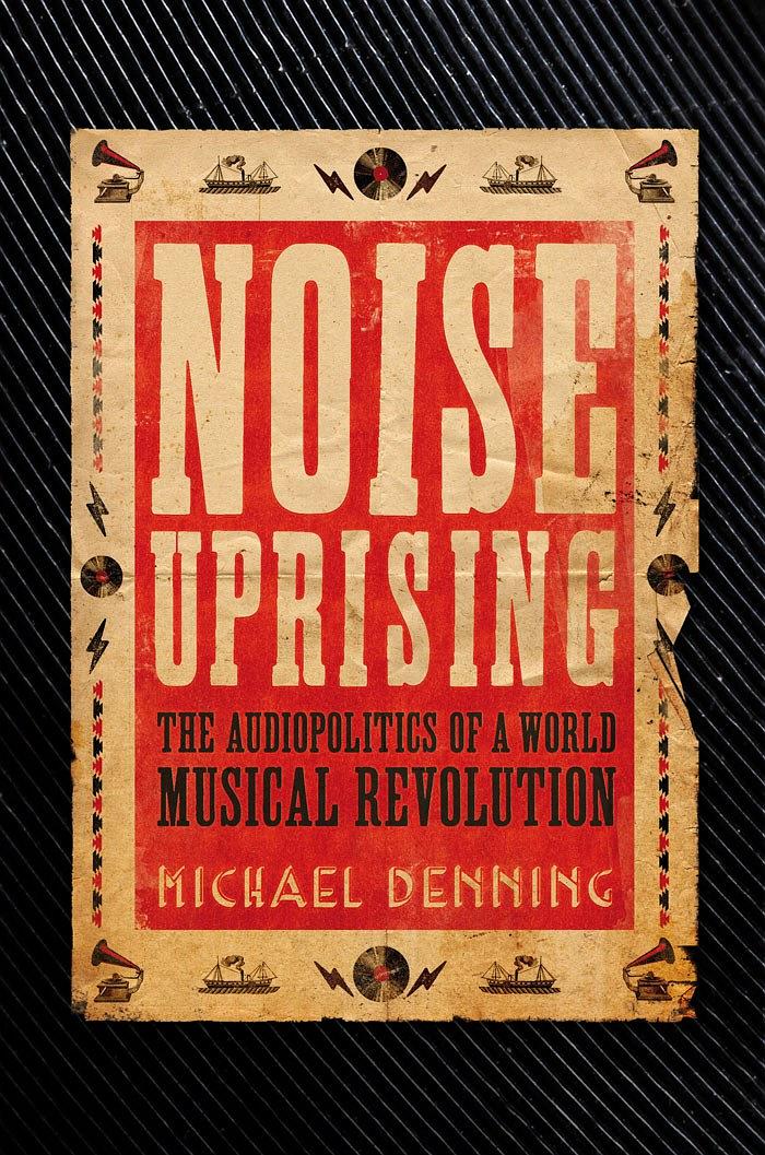 Noise Uprising The Audiopolitics Of A World Musical Revolution Denning Michael
