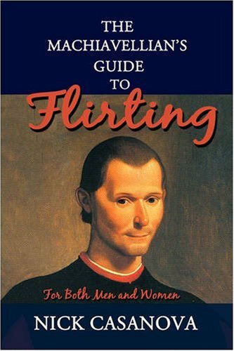 The Machiavellians Guide To Flirting For Both Men And Women Nick Casanova